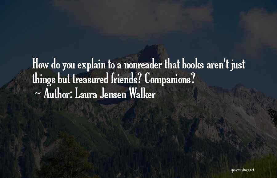 Laura Jensen Walker Quotes: How Do You Explain To A Nonreader That Books Aren't Just Things But Treasured Friends? Companions?