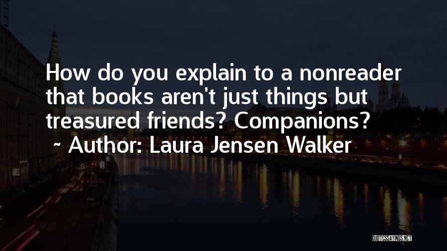 Laura Jensen Walker Quotes: How Do You Explain To A Nonreader That Books Aren't Just Things But Treasured Friends? Companions?