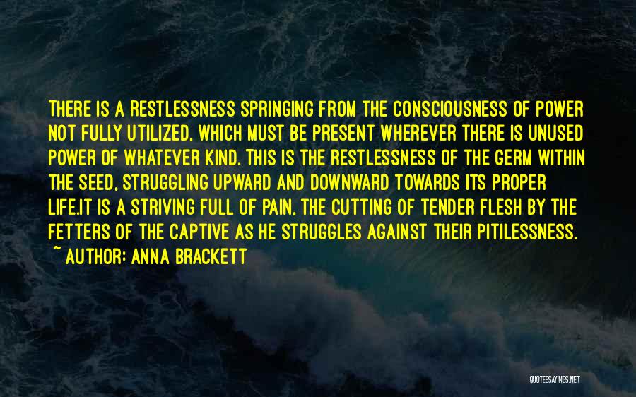 Anna Brackett Quotes: There Is A Restlessness Springing From The Consciousness Of Power Not Fully Utilized, Which Must Be Present Wherever There Is