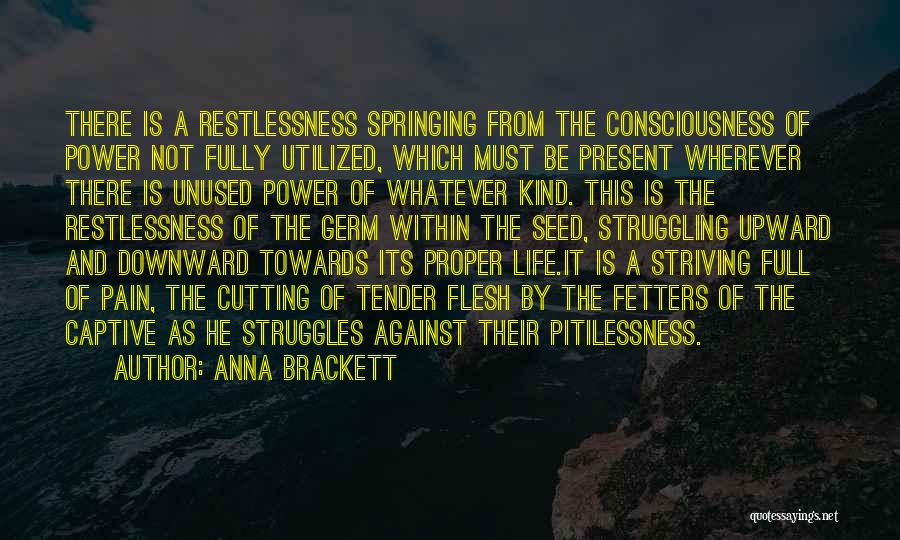 Anna Brackett Quotes: There Is A Restlessness Springing From The Consciousness Of Power Not Fully Utilized, Which Must Be Present Wherever There Is