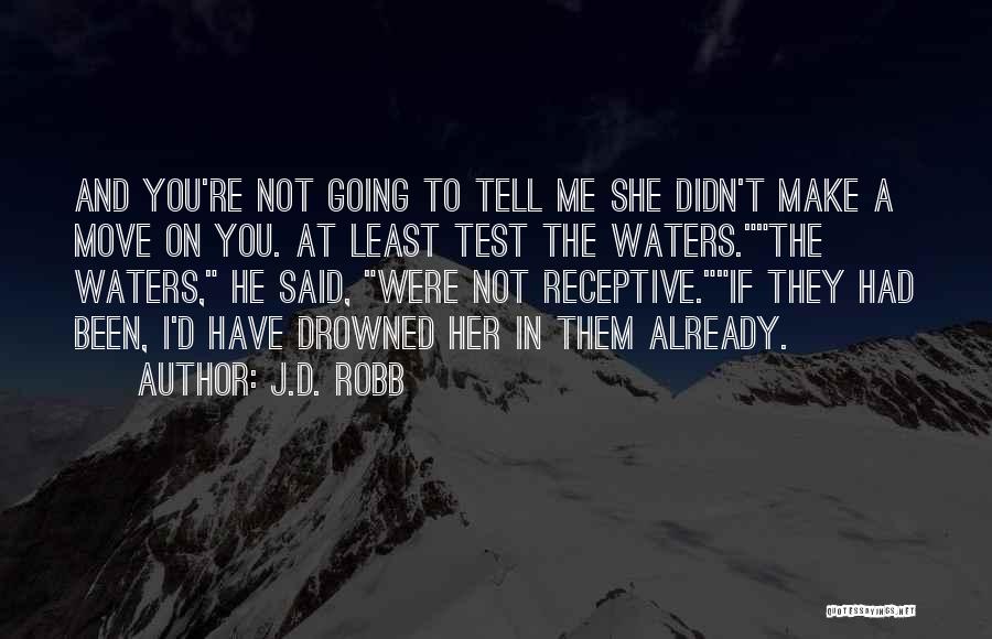 J.D. Robb Quotes: And You're Not Going To Tell Me She Didn't Make A Move On You. At Least Test The Waters.the Waters,