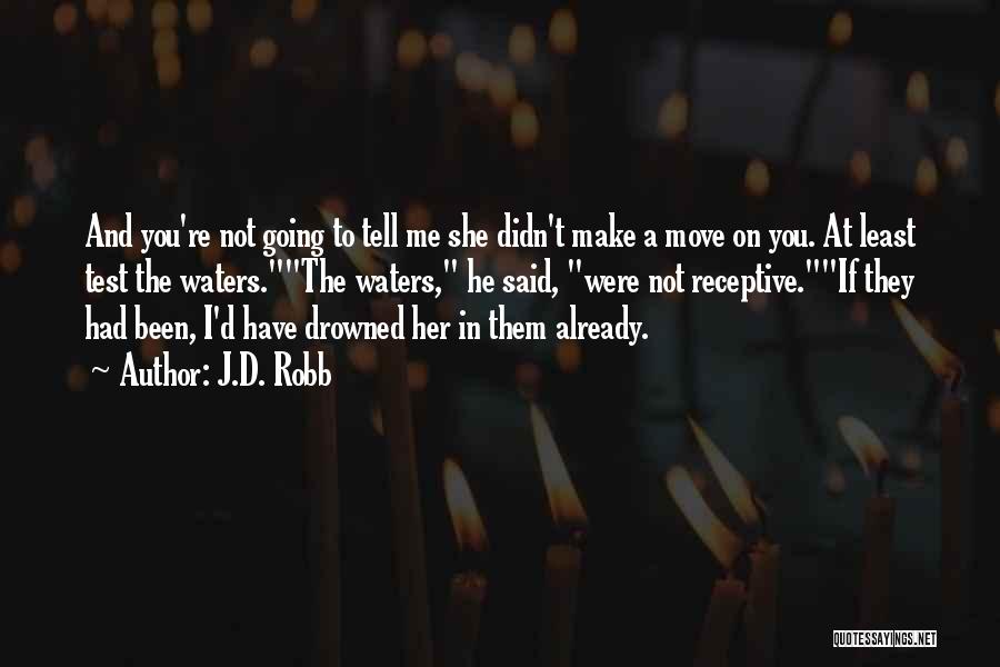 J.D. Robb Quotes: And You're Not Going To Tell Me She Didn't Make A Move On You. At Least Test The Waters.the Waters,