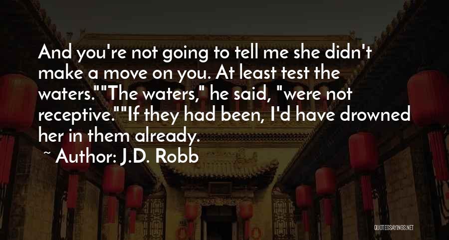 J.D. Robb Quotes: And You're Not Going To Tell Me She Didn't Make A Move On You. At Least Test The Waters.the Waters,