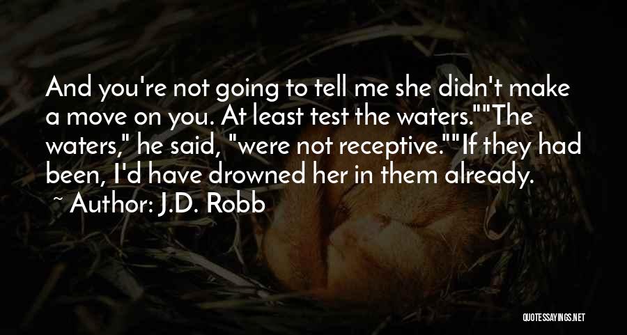 J.D. Robb Quotes: And You're Not Going To Tell Me She Didn't Make A Move On You. At Least Test The Waters.the Waters,