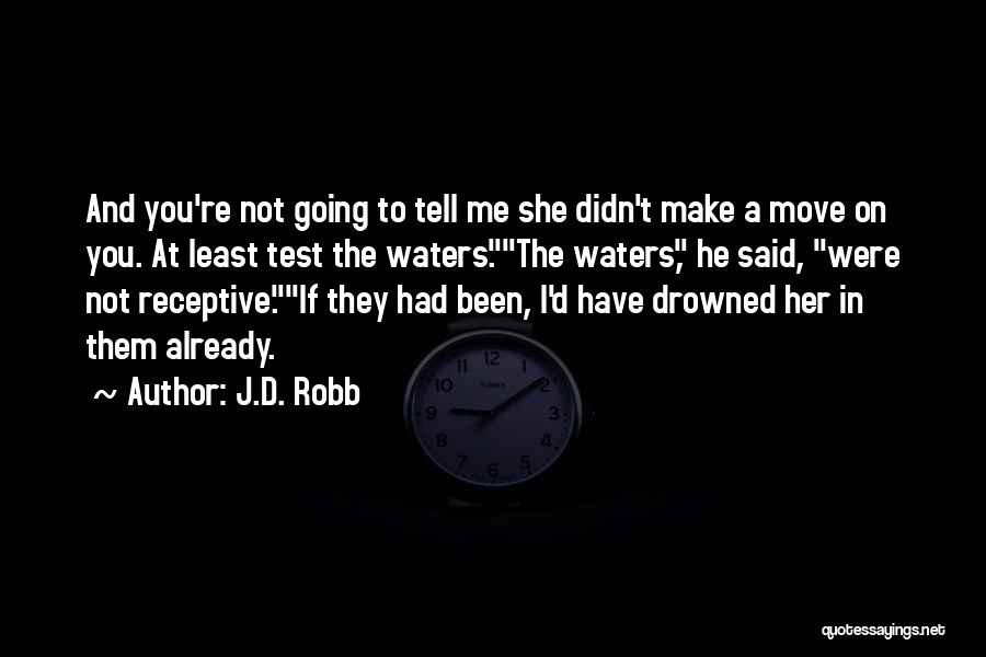 J.D. Robb Quotes: And You're Not Going To Tell Me She Didn't Make A Move On You. At Least Test The Waters.the Waters,