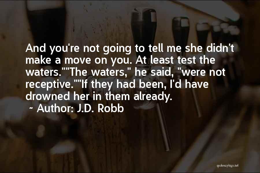 J.D. Robb Quotes: And You're Not Going To Tell Me She Didn't Make A Move On You. At Least Test The Waters.the Waters,