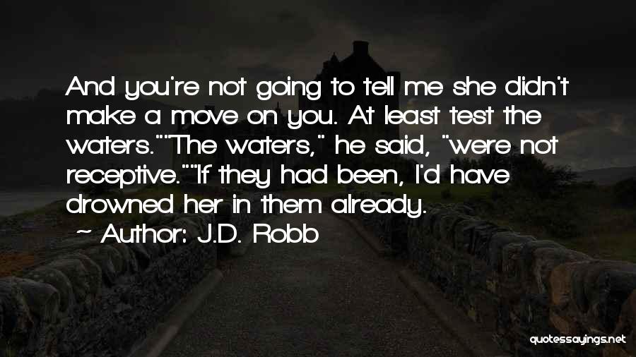 J.D. Robb Quotes: And You're Not Going To Tell Me She Didn't Make A Move On You. At Least Test The Waters.the Waters,