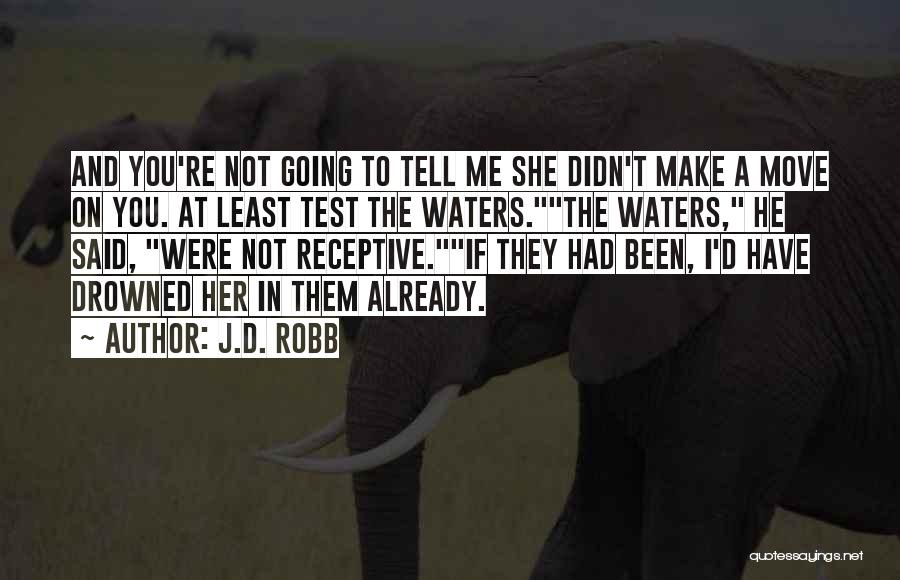 J.D. Robb Quotes: And You're Not Going To Tell Me She Didn't Make A Move On You. At Least Test The Waters.the Waters,