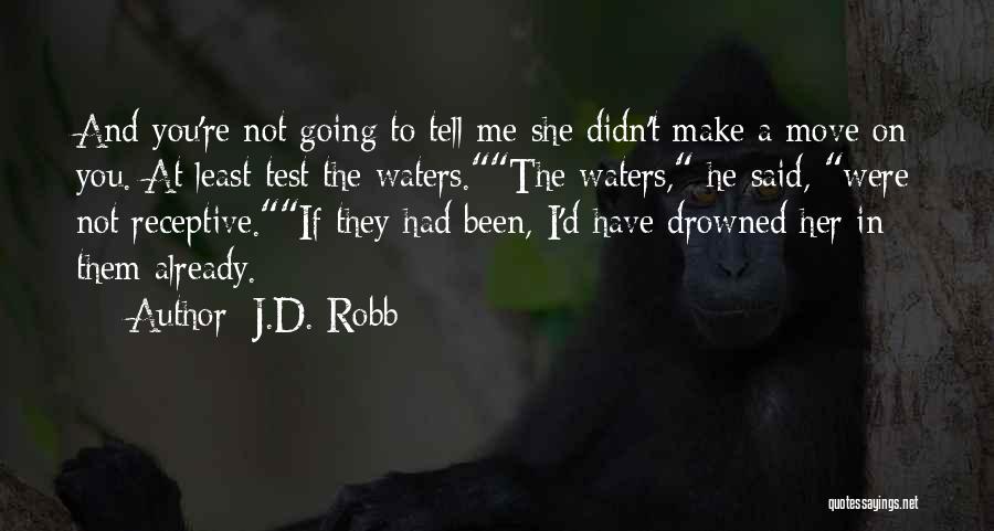 J.D. Robb Quotes: And You're Not Going To Tell Me She Didn't Make A Move On You. At Least Test The Waters.the Waters,