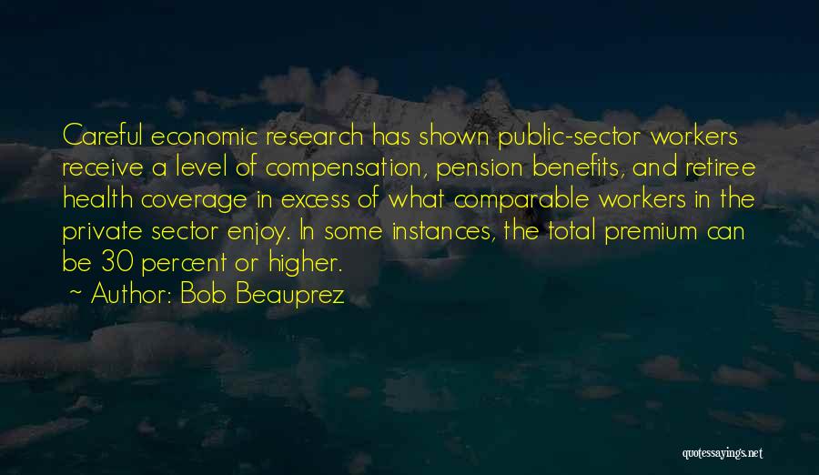 Bob Beauprez Quotes: Careful Economic Research Has Shown Public-sector Workers Receive A Level Of Compensation, Pension Benefits, And Retiree Health Coverage In Excess