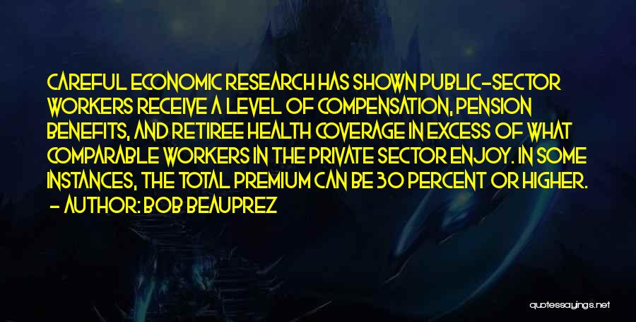 Bob Beauprez Quotes: Careful Economic Research Has Shown Public-sector Workers Receive A Level Of Compensation, Pension Benefits, And Retiree Health Coverage In Excess