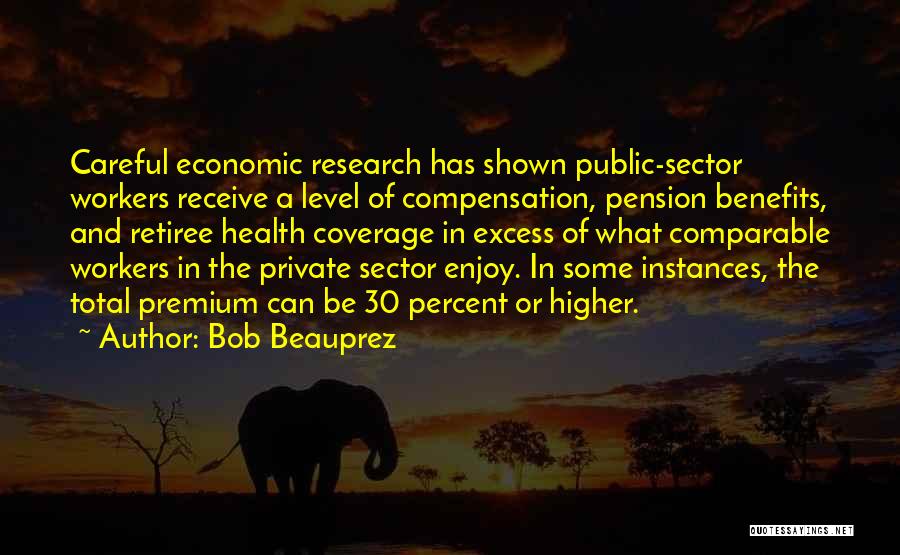 Bob Beauprez Quotes: Careful Economic Research Has Shown Public-sector Workers Receive A Level Of Compensation, Pension Benefits, And Retiree Health Coverage In Excess