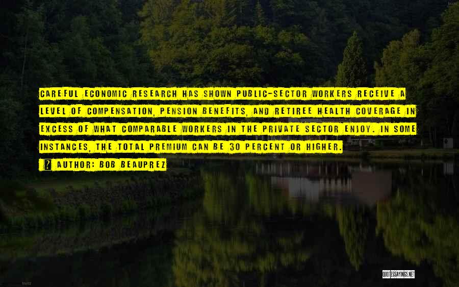 Bob Beauprez Quotes: Careful Economic Research Has Shown Public-sector Workers Receive A Level Of Compensation, Pension Benefits, And Retiree Health Coverage In Excess