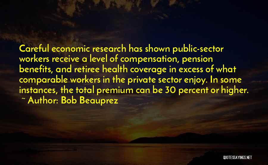Bob Beauprez Quotes: Careful Economic Research Has Shown Public-sector Workers Receive A Level Of Compensation, Pension Benefits, And Retiree Health Coverage In Excess