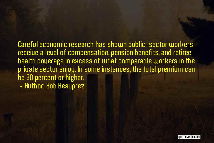 Bob Beauprez Quotes: Careful Economic Research Has Shown Public-sector Workers Receive A Level Of Compensation, Pension Benefits, And Retiree Health Coverage In Excess