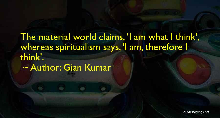 Gian Kumar Quotes: The Material World Claims, 'i Am What I Think', Whereas Spiritualism Says, 'i Am, Therefore I Think'.