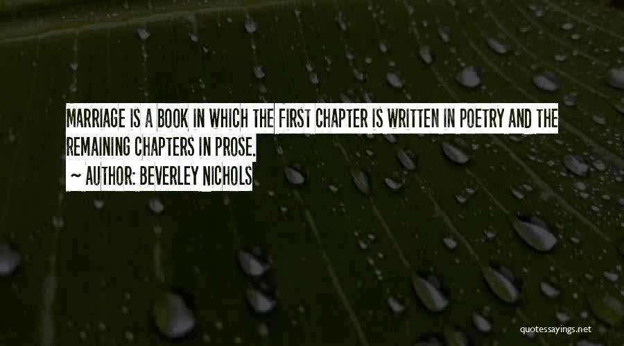 Beverley Nichols Quotes: Marriage Is A Book In Which The First Chapter Is Written In Poetry And The Remaining Chapters In Prose.