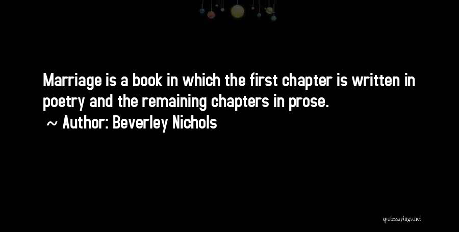 Beverley Nichols Quotes: Marriage Is A Book In Which The First Chapter Is Written In Poetry And The Remaining Chapters In Prose.