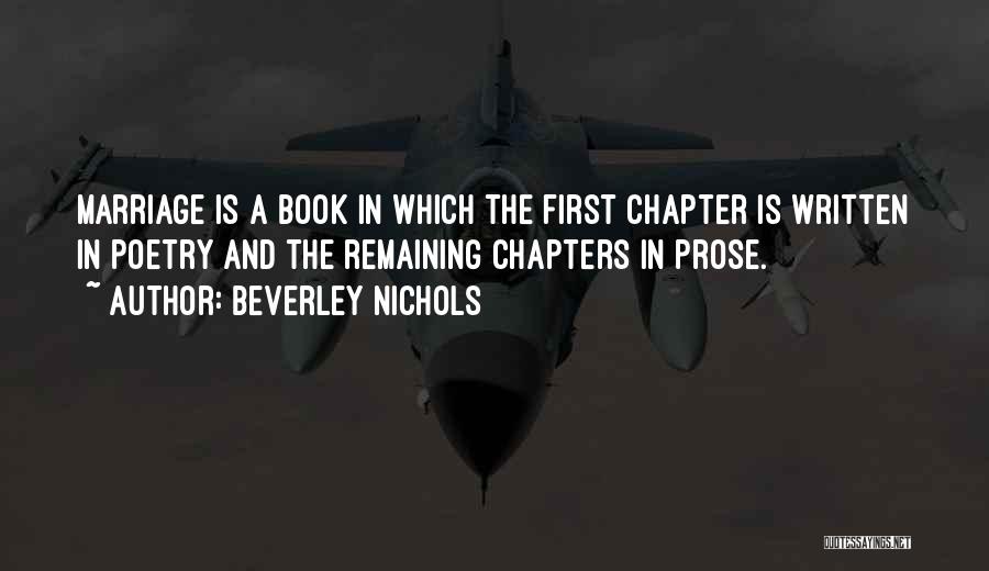 Beverley Nichols Quotes: Marriage Is A Book In Which The First Chapter Is Written In Poetry And The Remaining Chapters In Prose.