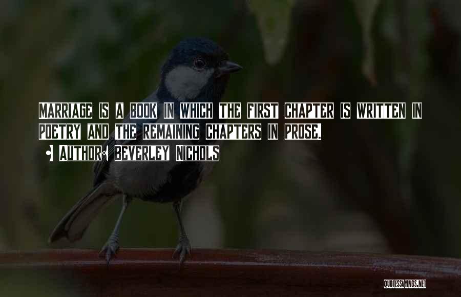 Beverley Nichols Quotes: Marriage Is A Book In Which The First Chapter Is Written In Poetry And The Remaining Chapters In Prose.