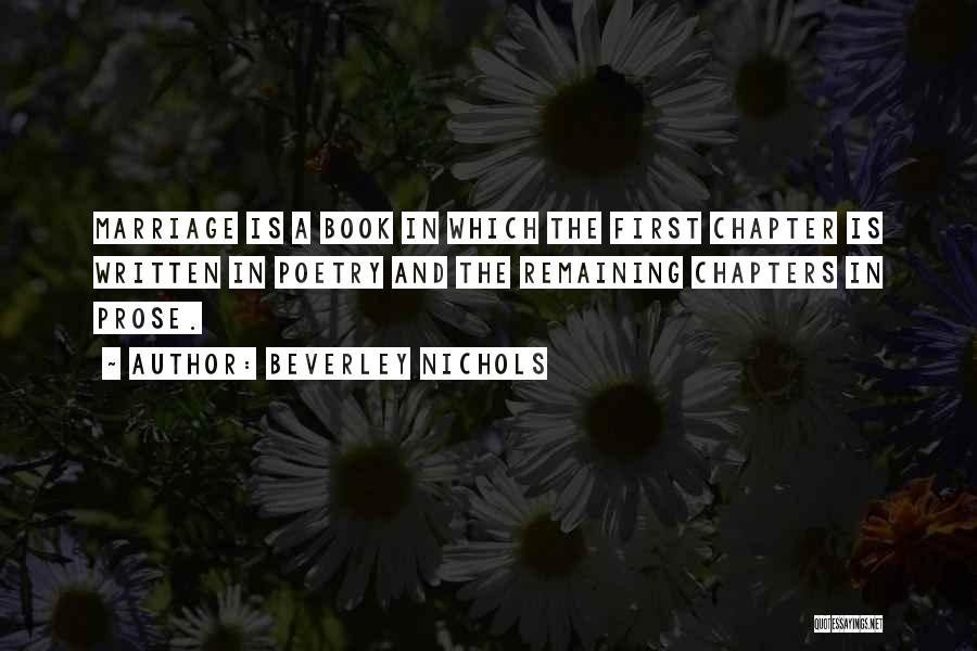 Beverley Nichols Quotes: Marriage Is A Book In Which The First Chapter Is Written In Poetry And The Remaining Chapters In Prose.