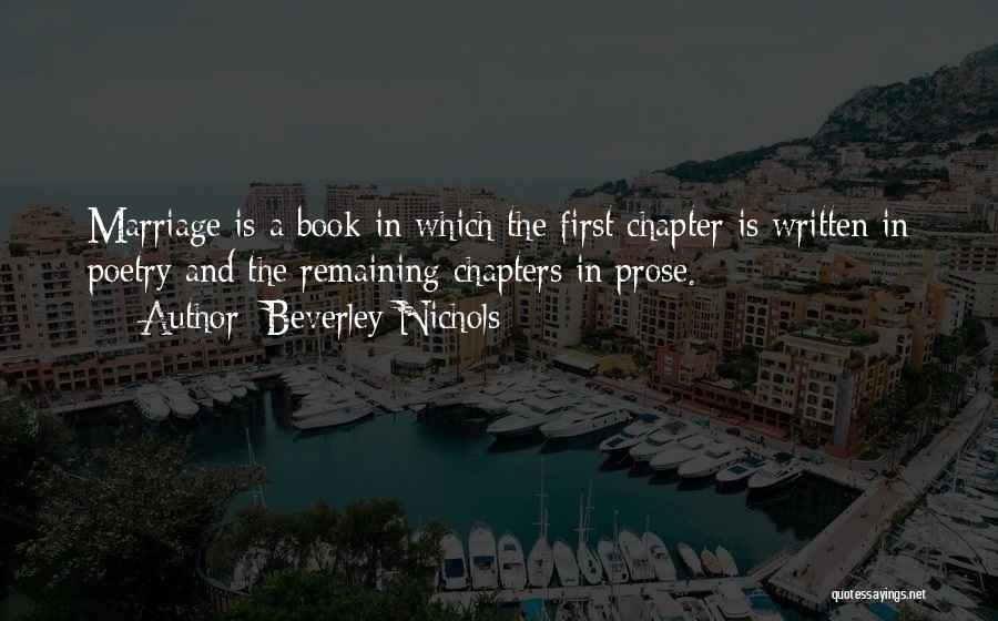 Beverley Nichols Quotes: Marriage Is A Book In Which The First Chapter Is Written In Poetry And The Remaining Chapters In Prose.