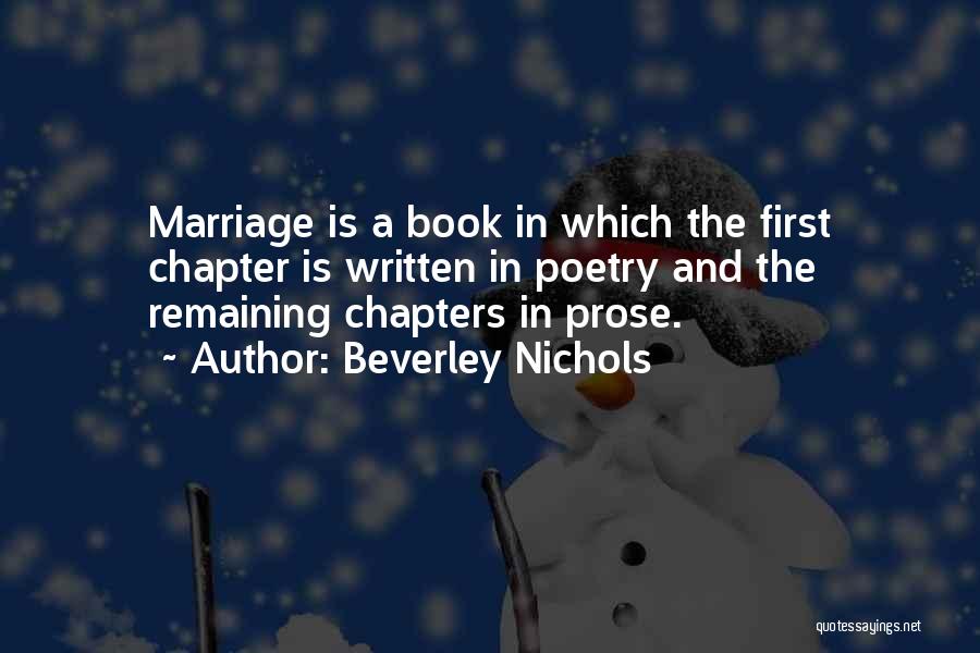 Beverley Nichols Quotes: Marriage Is A Book In Which The First Chapter Is Written In Poetry And The Remaining Chapters In Prose.