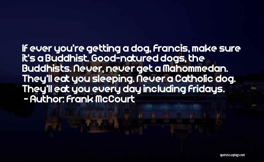 Frank McCourt Quotes: If Ever You're Getting A Dog, Francis, Make Sure It's A Buddhist. Good-natured Dogs, The Buddhists. Never, Never Get A