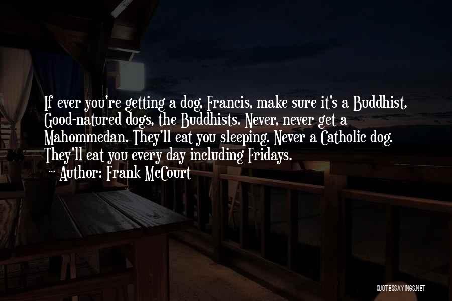 Frank McCourt Quotes: If Ever You're Getting A Dog, Francis, Make Sure It's A Buddhist. Good-natured Dogs, The Buddhists. Never, Never Get A