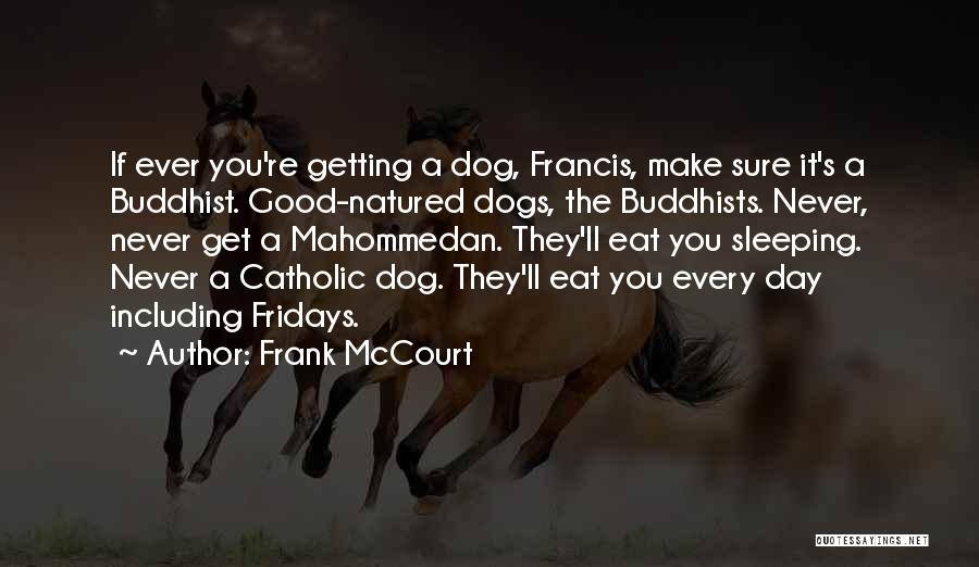 Frank McCourt Quotes: If Ever You're Getting A Dog, Francis, Make Sure It's A Buddhist. Good-natured Dogs, The Buddhists. Never, Never Get A