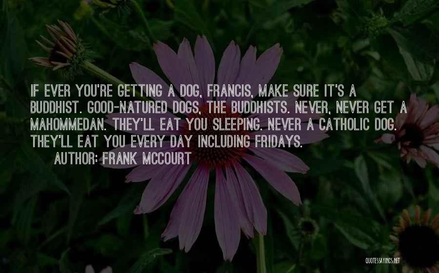 Frank McCourt Quotes: If Ever You're Getting A Dog, Francis, Make Sure It's A Buddhist. Good-natured Dogs, The Buddhists. Never, Never Get A