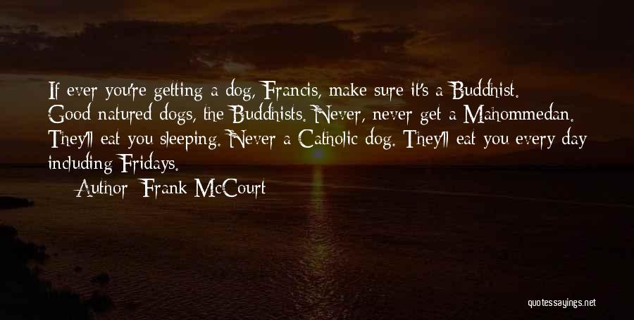 Frank McCourt Quotes: If Ever You're Getting A Dog, Francis, Make Sure It's A Buddhist. Good-natured Dogs, The Buddhists. Never, Never Get A