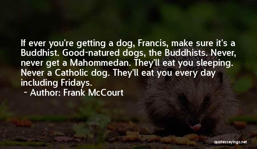 Frank McCourt Quotes: If Ever You're Getting A Dog, Francis, Make Sure It's A Buddhist. Good-natured Dogs, The Buddhists. Never, Never Get A