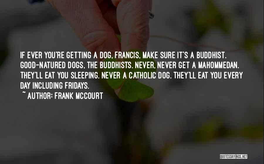 Frank McCourt Quotes: If Ever You're Getting A Dog, Francis, Make Sure It's A Buddhist. Good-natured Dogs, The Buddhists. Never, Never Get A