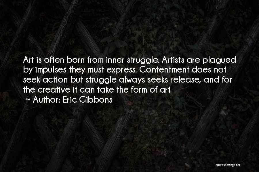 Eric Gibbons Quotes: Art Is Often Born From Inner Struggle. Artists Are Plagued By Impulses They Must Express. Contentment Does Not Seek Action