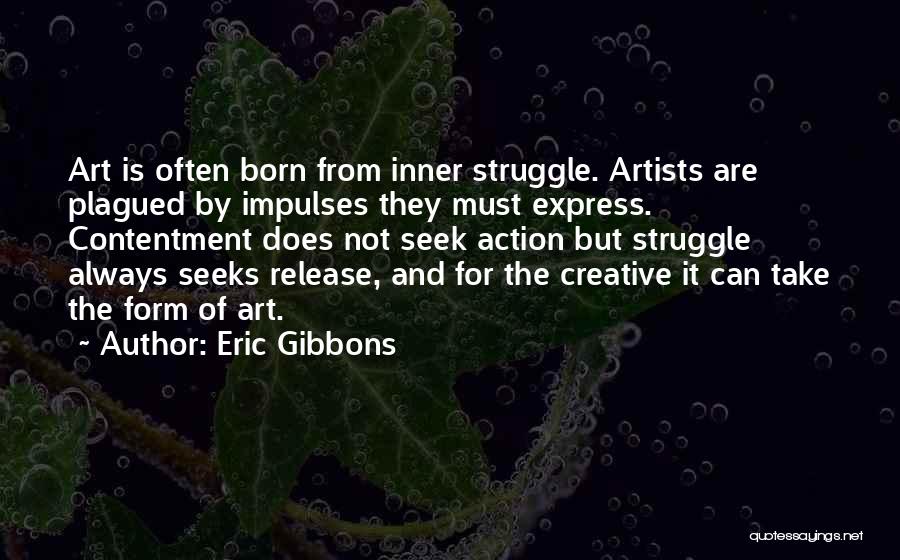 Eric Gibbons Quotes: Art Is Often Born From Inner Struggle. Artists Are Plagued By Impulses They Must Express. Contentment Does Not Seek Action