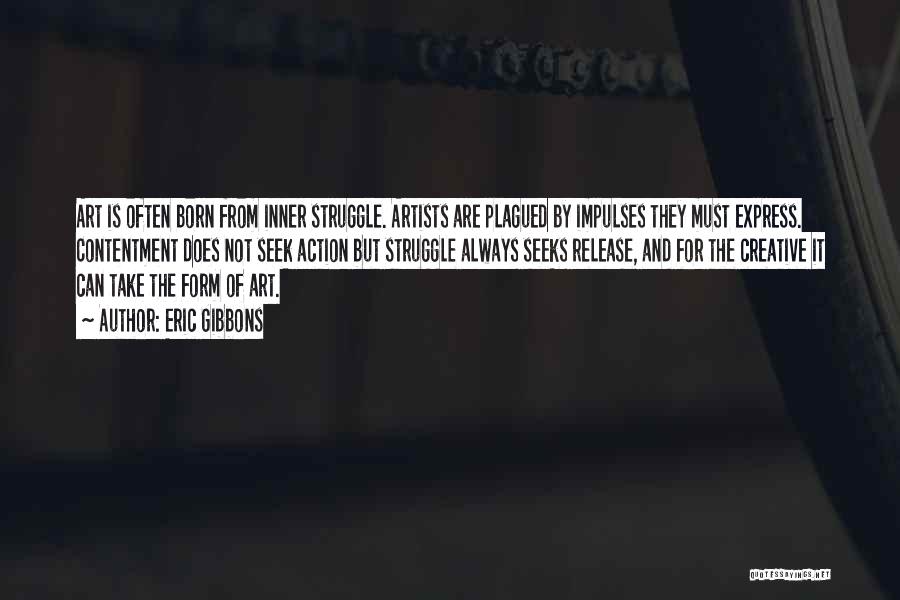 Eric Gibbons Quotes: Art Is Often Born From Inner Struggle. Artists Are Plagued By Impulses They Must Express. Contentment Does Not Seek Action