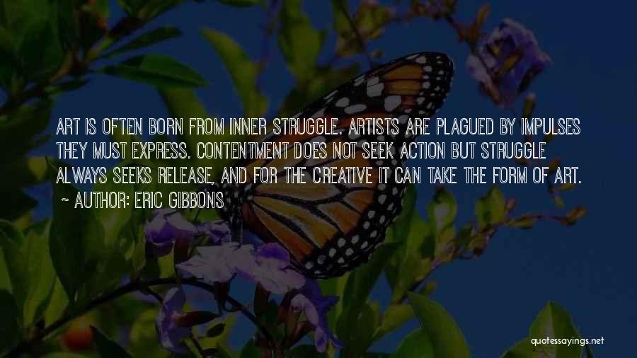 Eric Gibbons Quotes: Art Is Often Born From Inner Struggle. Artists Are Plagued By Impulses They Must Express. Contentment Does Not Seek Action