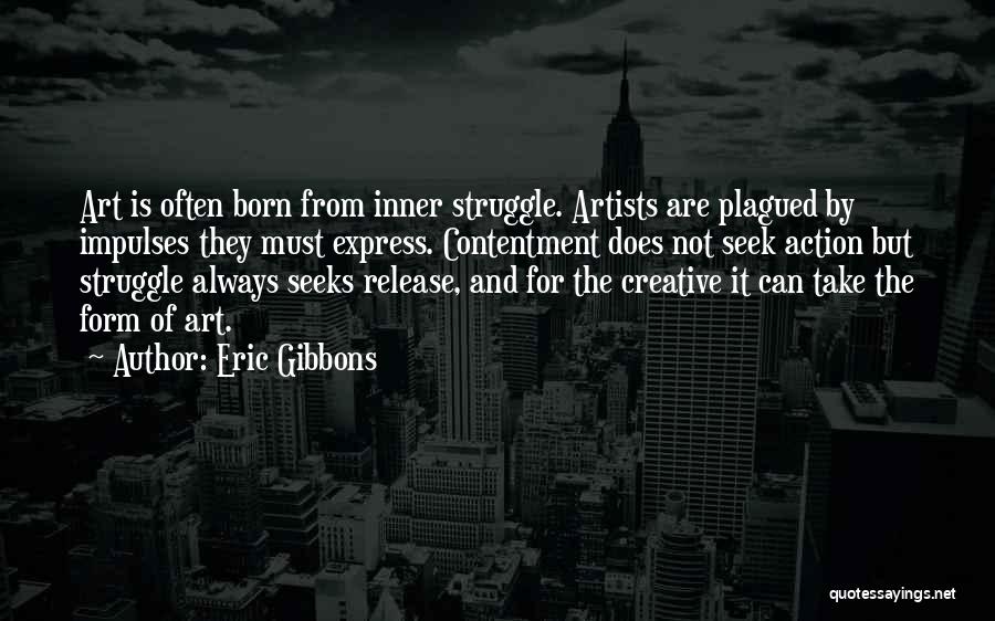Eric Gibbons Quotes: Art Is Often Born From Inner Struggle. Artists Are Plagued By Impulses They Must Express. Contentment Does Not Seek Action
