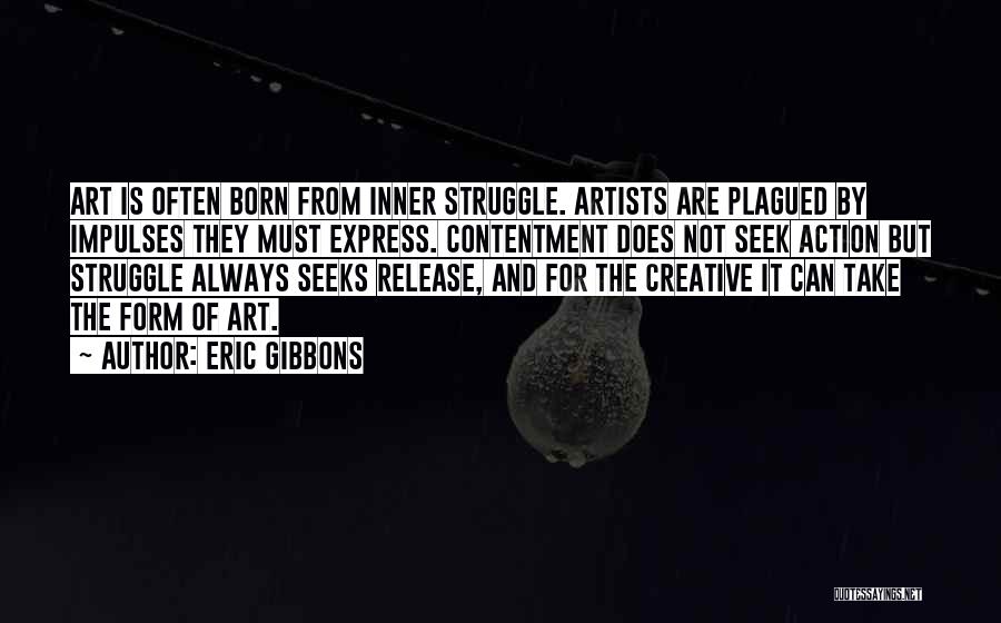 Eric Gibbons Quotes: Art Is Often Born From Inner Struggle. Artists Are Plagued By Impulses They Must Express. Contentment Does Not Seek Action