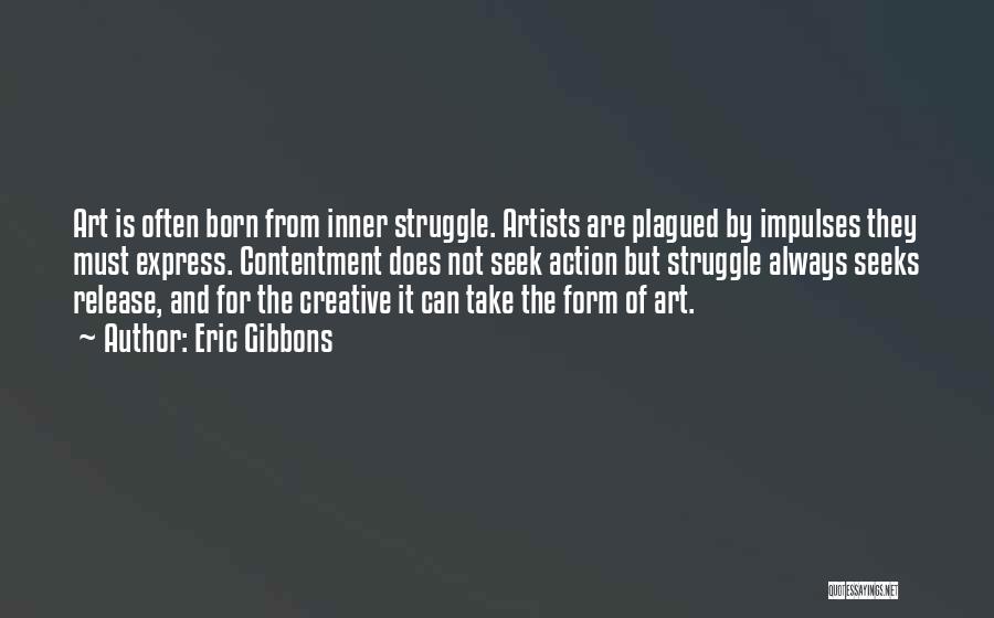 Eric Gibbons Quotes: Art Is Often Born From Inner Struggle. Artists Are Plagued By Impulses They Must Express. Contentment Does Not Seek Action