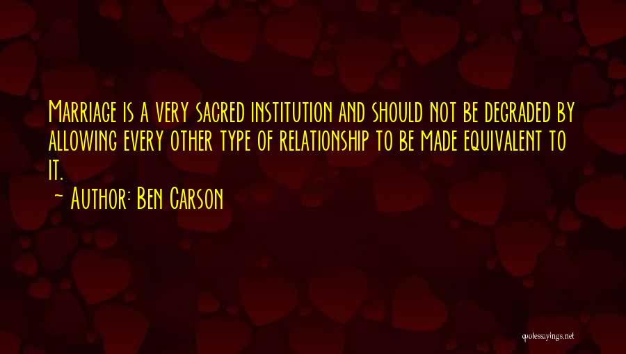 Ben Carson Quotes: Marriage Is A Very Sacred Institution And Should Not Be Degraded By Allowing Every Other Type Of Relationship To Be