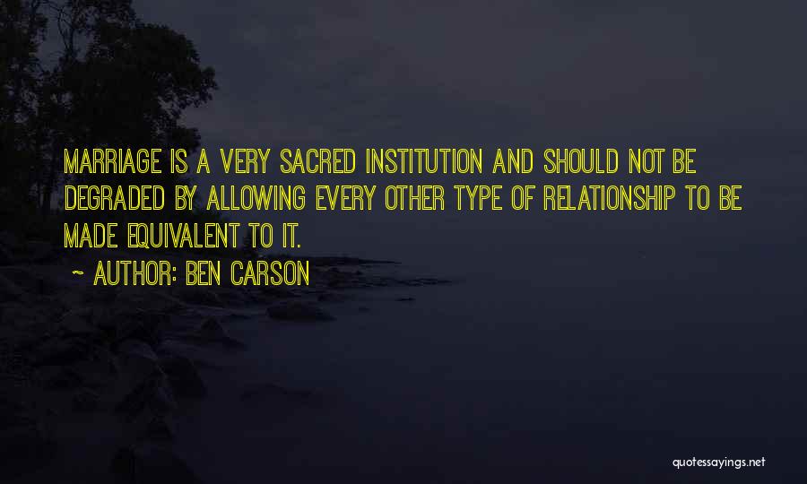 Ben Carson Quotes: Marriage Is A Very Sacred Institution And Should Not Be Degraded By Allowing Every Other Type Of Relationship To Be