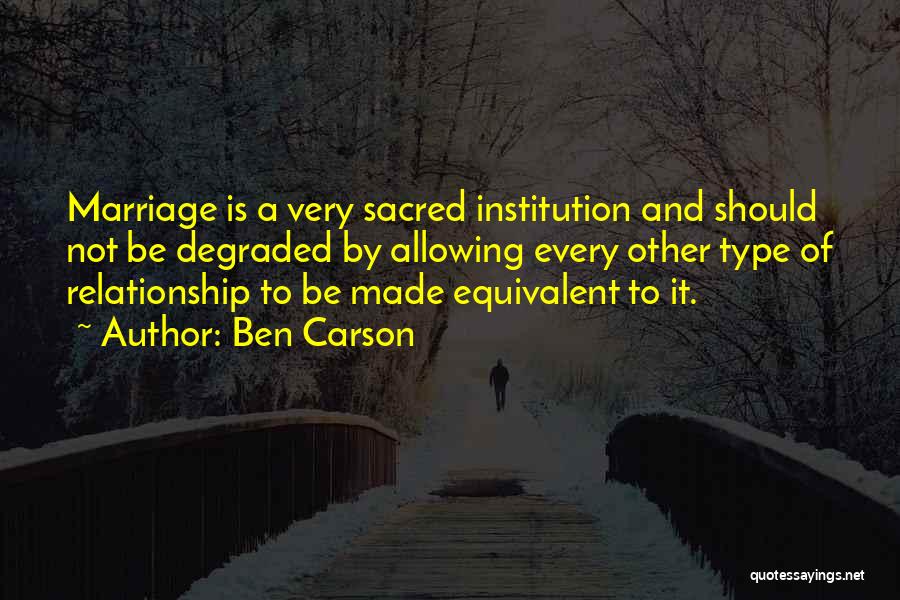 Ben Carson Quotes: Marriage Is A Very Sacred Institution And Should Not Be Degraded By Allowing Every Other Type Of Relationship To Be