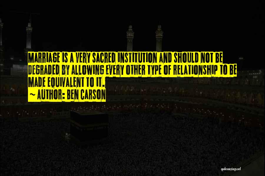 Ben Carson Quotes: Marriage Is A Very Sacred Institution And Should Not Be Degraded By Allowing Every Other Type Of Relationship To Be