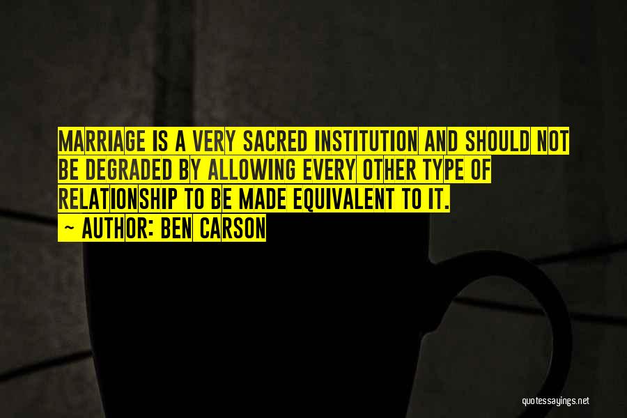 Ben Carson Quotes: Marriage Is A Very Sacred Institution And Should Not Be Degraded By Allowing Every Other Type Of Relationship To Be