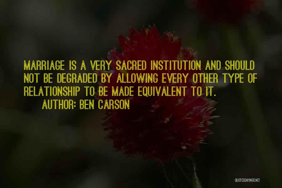 Ben Carson Quotes: Marriage Is A Very Sacred Institution And Should Not Be Degraded By Allowing Every Other Type Of Relationship To Be