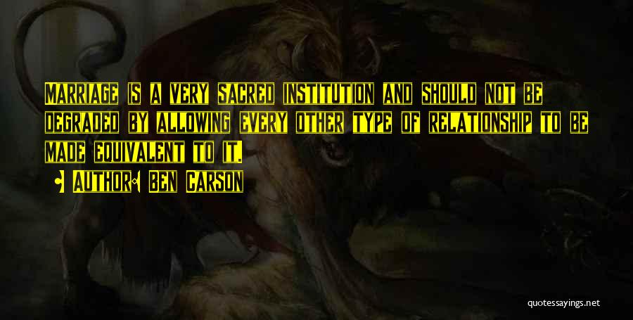 Ben Carson Quotes: Marriage Is A Very Sacred Institution And Should Not Be Degraded By Allowing Every Other Type Of Relationship To Be