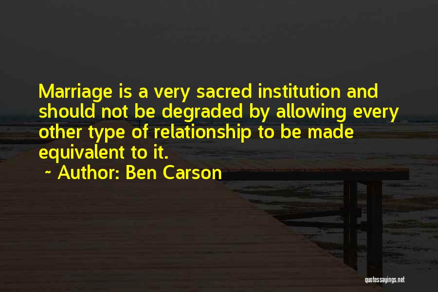 Ben Carson Quotes: Marriage Is A Very Sacred Institution And Should Not Be Degraded By Allowing Every Other Type Of Relationship To Be