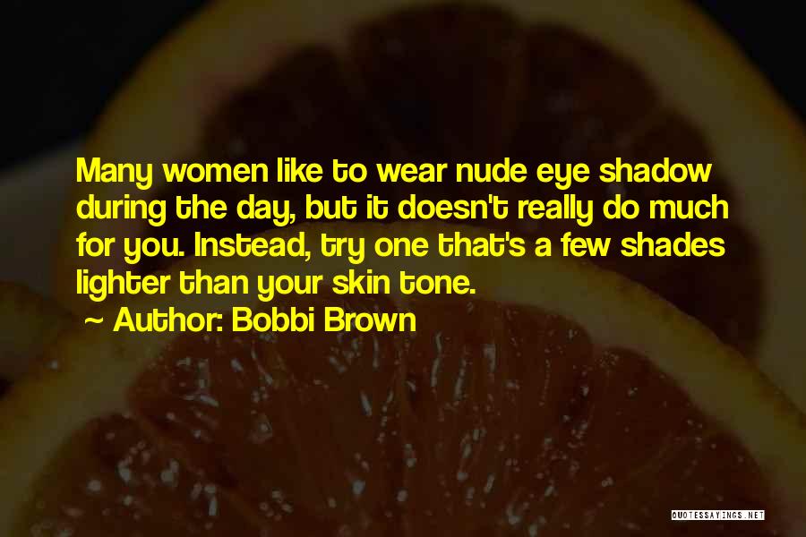 Bobbi Brown Quotes: Many Women Like To Wear Nude Eye Shadow During The Day, But It Doesn't Really Do Much For You. Instead,